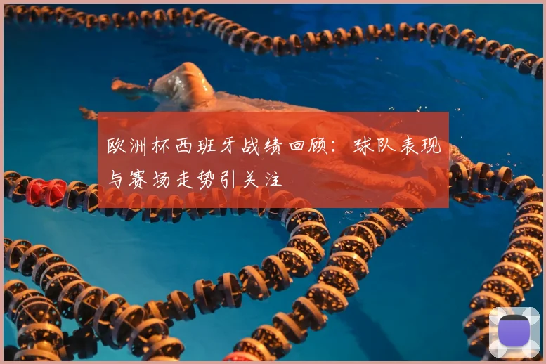 欧洲杯西班牙战绩回顾:球队表现与赛场走势引关注