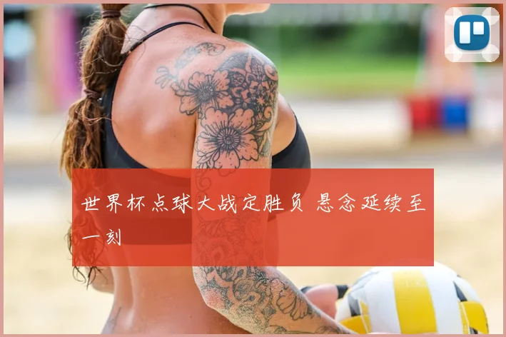 世界杯点球大战定胜负 悬念延续至一刻