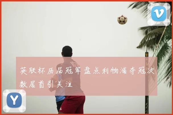英联杯历届冠军盘点利物浦夺冠次数居首引关注