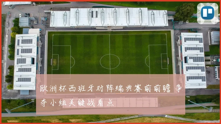 欧洲杯西班牙对阵瑞典赛前前瞻 争夺小组关键战看点