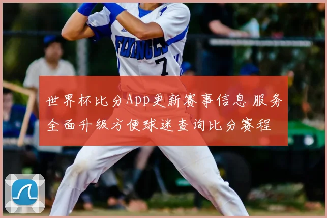 世界杯比分App更新赛事信息 服务全面升级方便球迷查询比分赛程