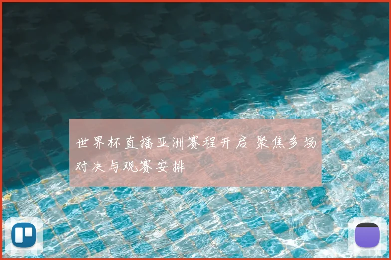 世界杯直播亚洲赛程开启 聚焦多场对决与观赛安排