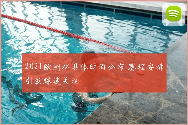 2021欧洲杯具体时间公布 赛程安排引发球迷关注