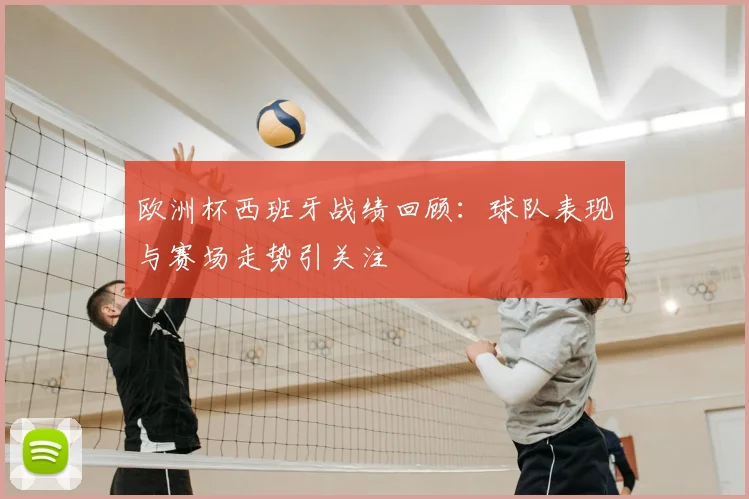 欧洲杯西班牙战绩回顾:球队表现与赛场走势引关注