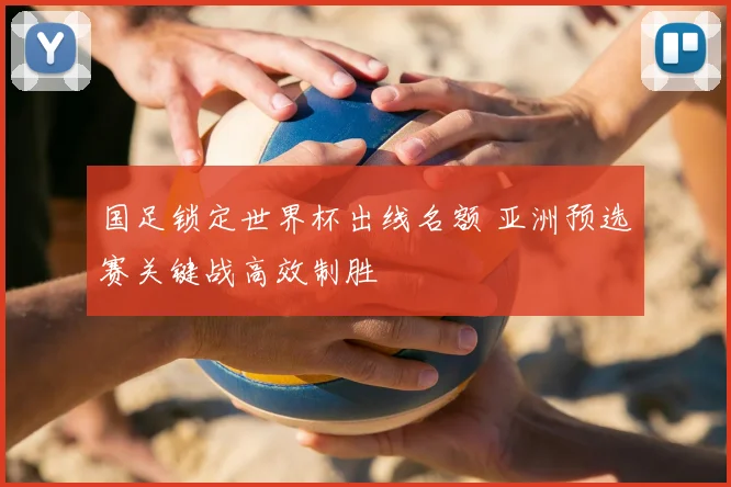 国足锁定世界杯出线名额 亚洲预选赛关键战高效制胜