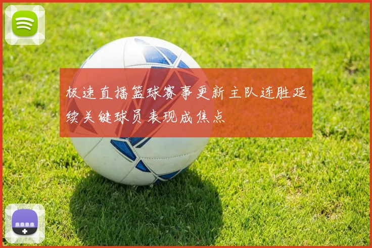极速直播篮球赛事更新主队连胜延续关键球员表现成焦点