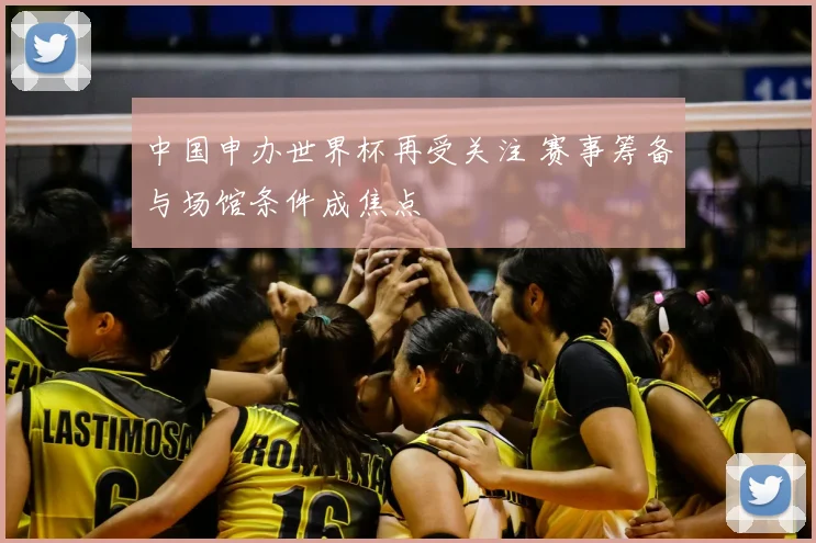 中国申办世界杯再受关注 赛事筹备与场馆条件成焦点