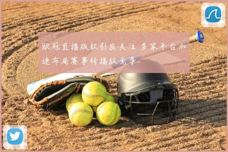 欧冠直播版权引发关注 多家平台加速布局赛事转播权竞争