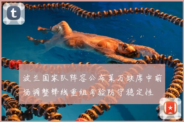 波兰国家队阵容公布莱万缺席中前场调整锋线重组考验防守稳定性