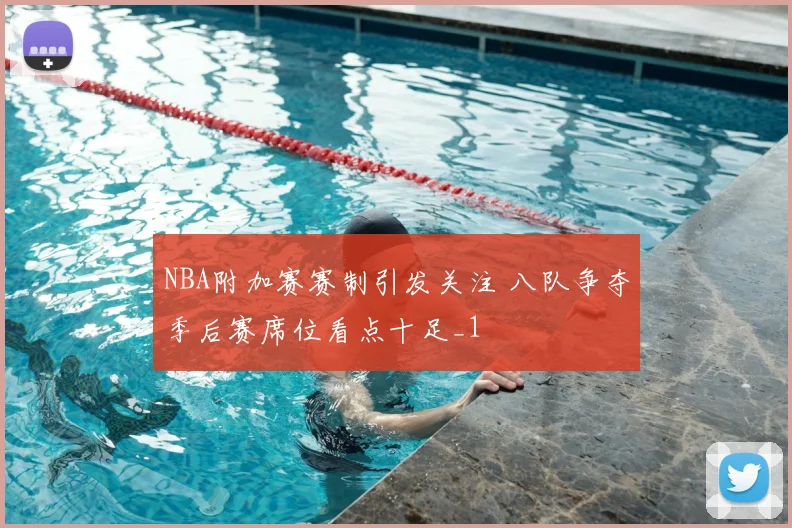 NBA附加赛赛制引发关注 八队争夺季后赛席位看点十足_1