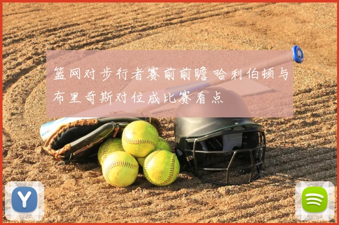 篮网对步行者赛前前瞻 哈利伯顿与布里奇斯对位成比赛看点
