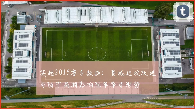 英超2015赛季数据:曼城进攻改进与防守漏洞影响冠军争夺形势