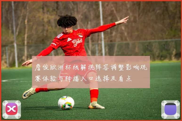 詹俊欧洲杯线解说阵容调整影响观赛体验与转播入口选择及看点