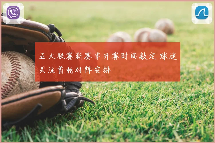五大联赛新赛季开赛时间敲定 球迷关注首轮对阵安排