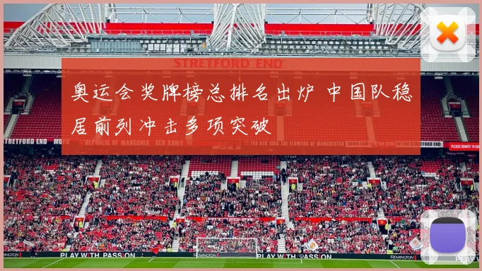 奥运会奖牌榜总排名出炉 中国队稳居前列冲击多项突破