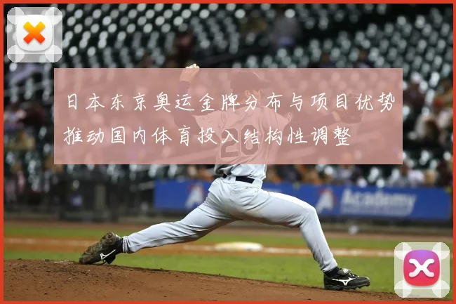 日本东京奥运金牌分布与项目优势推动国内体育投入结构性调整