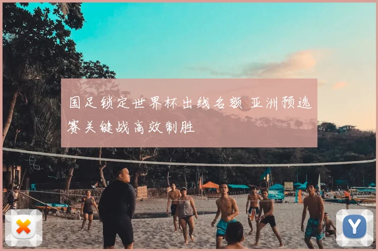 国足锁定世界杯出线名额 亚洲预选赛关键战高效制胜