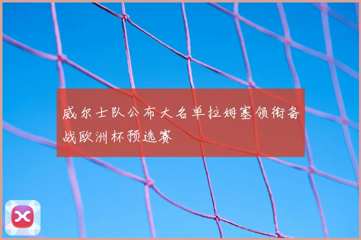 威尔士队公布大名单拉姆塞领衔备战欧洲杯预选赛