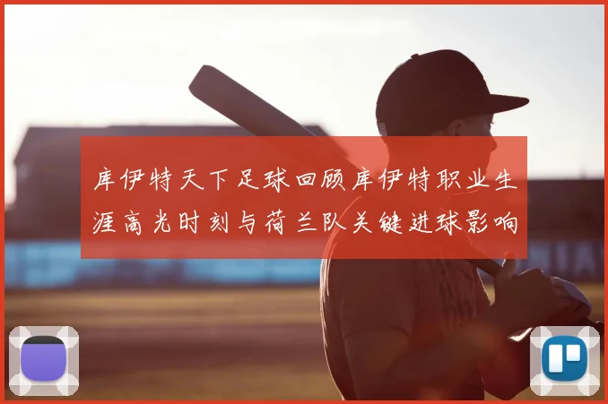 库伊特天下足球回顾库伊特职业生涯高光时刻与荷兰队关键进球影响