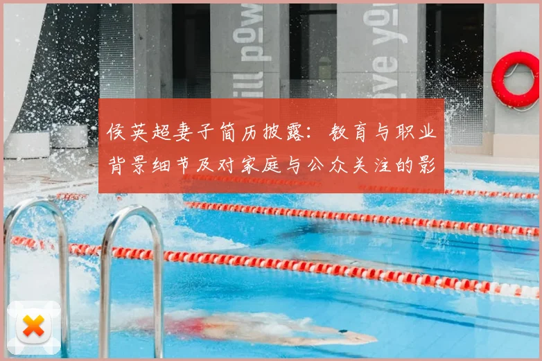 侯英超妻子简历披露：教育与职业背景细节及对家庭与公众关注的影响