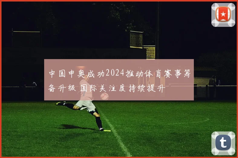 中国申奥成功2024推动体育赛事筹备升级 国际关注度持续提升