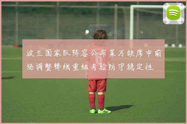 波兰国家队阵容公布莱万缺席中前场调整锋线重组考验防守稳定性