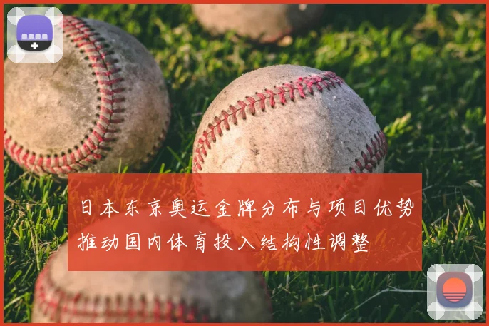 日本东京奥运金牌分布与项目优势推动国内体育投入结构性调整