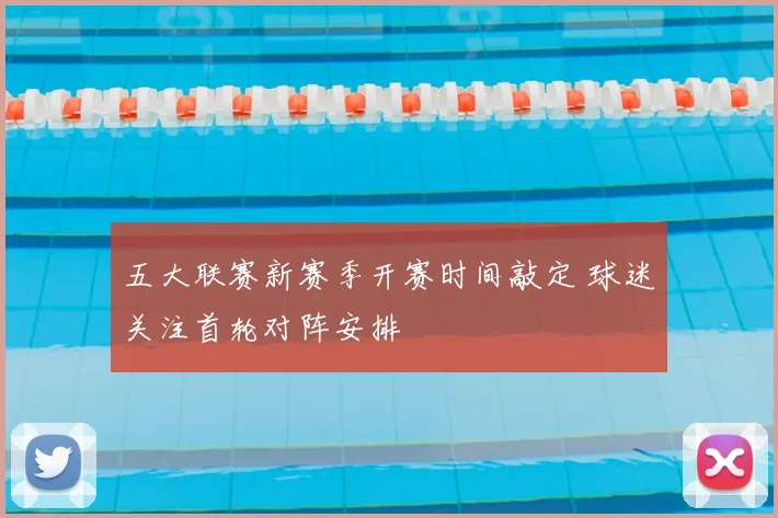 五大联赛新赛季开赛时间敲定 球迷关注首轮对阵安排