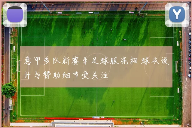 意甲多队新赛季足球服亮相 球衣设计与赞助细节受关注