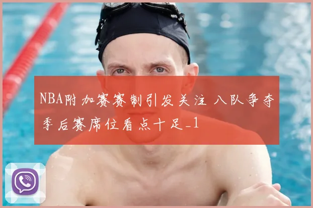 NBA附加赛赛制引发关注 八队争夺季后赛席位看点十足_1
