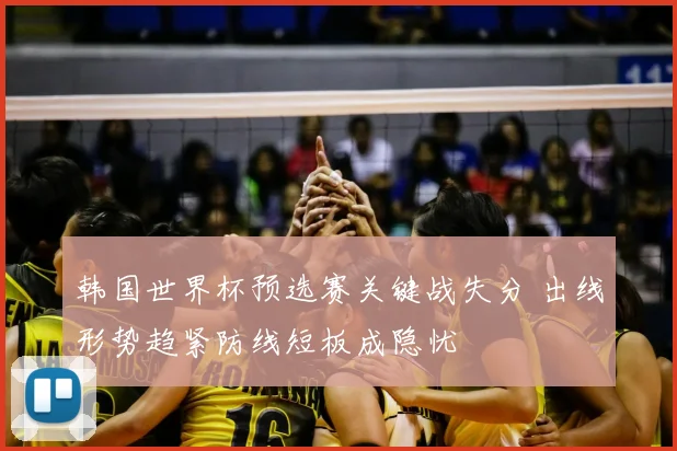 韩国世界杯预选赛关键战失分 出线形势趋紧防线短板成隐忧