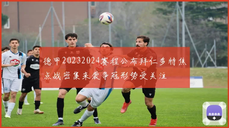 德甲20232024赛程公布拜仁多特焦点战密集来袭争冠形势受关注