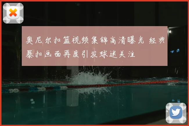 奥尼尔扣篮视频集锦高清曝光 经典暴扣画面再度引发球迷关注
