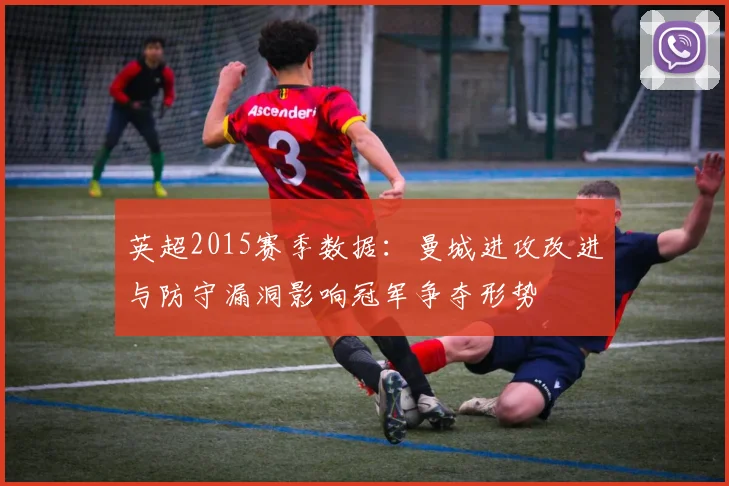 英超2015赛季数据:曼城进攻改进与防守漏洞影响冠军争夺形势
