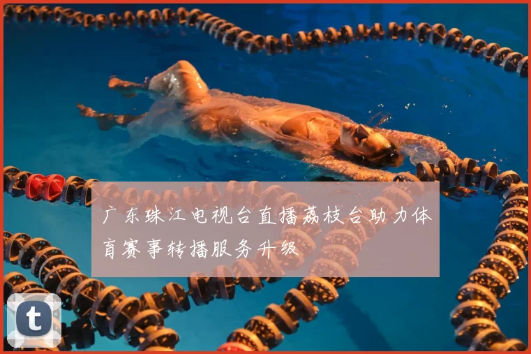 广东珠江电视台直播荔枝台助力体育赛事转播服务升级