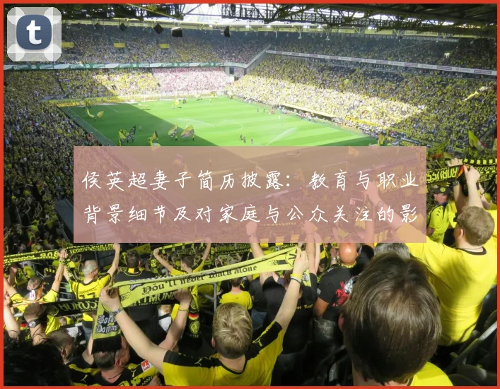 侯英超妻子简历披露:教育与职业背景细节及对家庭与公众关注的影响