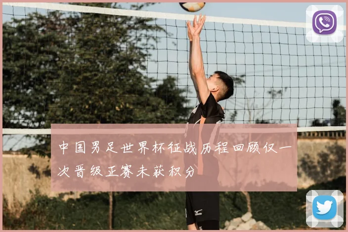 中国男足世界杯征战历程回顾仅一次晋级正赛未获积分