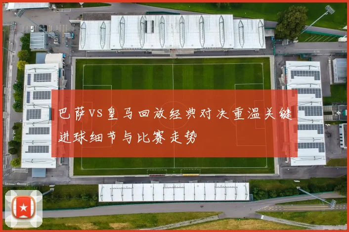 巴萨vs皇马回放经典对决重温关键进球细节与比赛走势