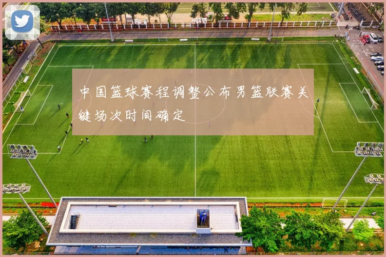 中国篮球赛程调整公布男篮联赛关键场次时间确定